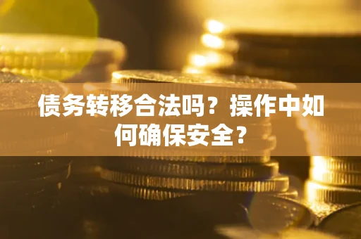 武汉债务转移合法吗？操作中如何确保安全？