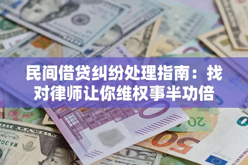 武汉民间借贷纠纷处理指南：找对律师让你维权事半功倍
