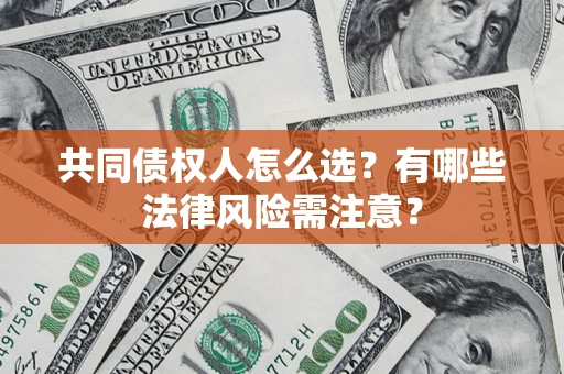 武汉共同债权人怎么选？有哪些法律风险需注意？